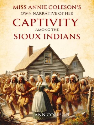 cover image of Miss Annie Coleson's Own Narrative of Her  Captivity Among the Sioux Indians